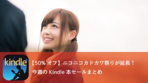 【50%オフ】ニコニコカドカワ祭りが再開延長!今週のKindle本セールまとめ