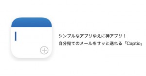 シンプルゆえに神アプリ!自分宛てのメールをサッと送るのに超便利な「Captio」