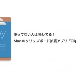 使ってない人は損してる!Macのクリップボード拡張アプリ「Clipy」は便利だぞ!