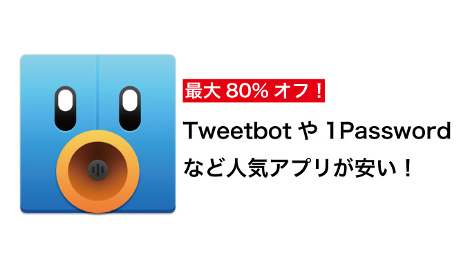 要チェック！Tweetbotや1Passwordなど人気のiPhone・Macアプリがセール中！