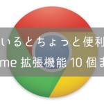 知っているとちょっと便利になるChrome拡張機能10個まとめ【2016年】