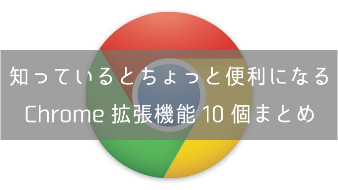 知っているとちょっと便利になるChrome拡張機能10個まとめ【2016年】