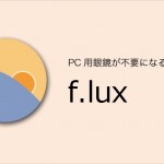 PC専用メガネは時代遅れ?!色温度調整アプリ「f.lux」はデスクワークが多い人必携です!