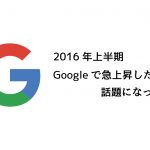 2016年上半期、Googleで急上昇した検索キーワードは「ベッキー」「SMAP」「熊本地震」
