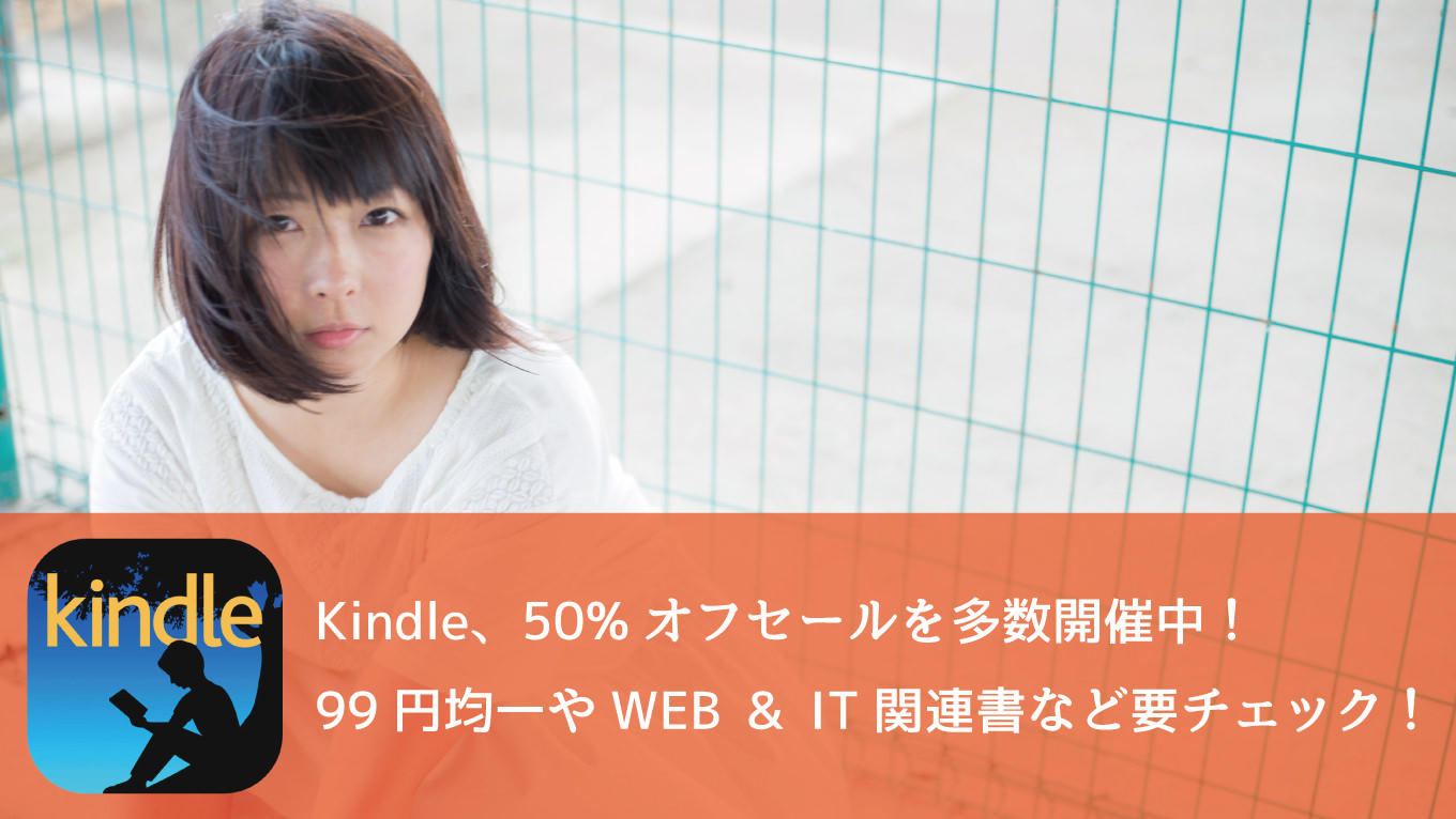 Kindle、50％オフセールを多数開催！99円セール、Web&IT書60%オフなど見逃せない！