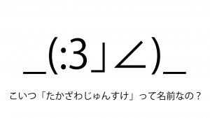 【知ってる?】顔文字「_(:3」∠)_」の名前は『たかざわじゅんすけ』だったと話題に