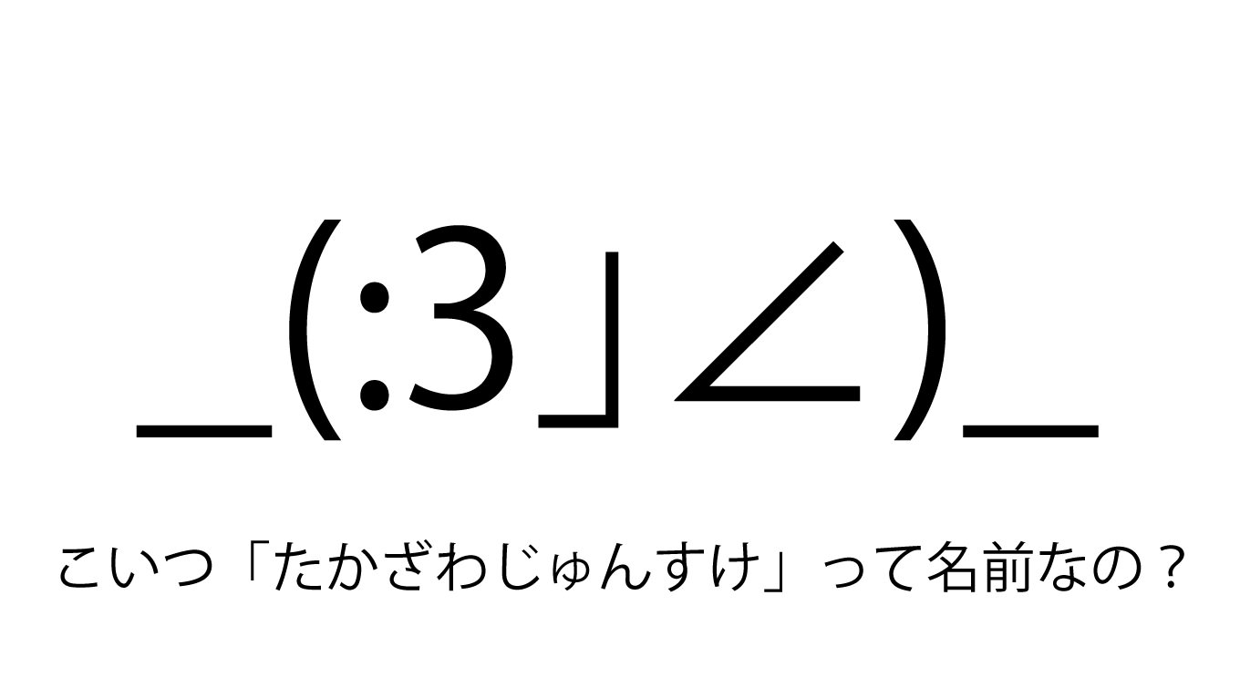 【知ってる？】顔文字「_(:3」∠)_」の名前は『たかざわじゅんすけ』だったと話題に